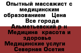 Опытный массажист с медицинским образованием › Цена ­ 600 - Все города, Альметьевский р-н Медицина, красота и здоровье » Медицинские услуги   . Северная Осетия,Владикавказ г.